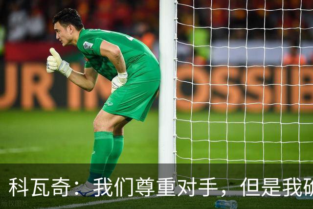 科瓦奇：我们尊重对手，但是我确实认为我们是胜算更大的一方